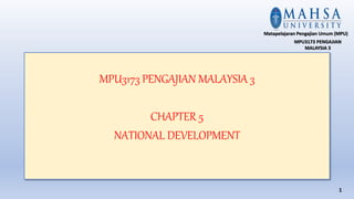 MPU3173 PENGAJIAN MALAYSIA 3
CHAPTER 5
NATIONAL DEVELOPMENT
1
Matapelajaran Pengajian Umum (MPU)
MPU3173 PENGAJIAN
MALAYSIA 3
 