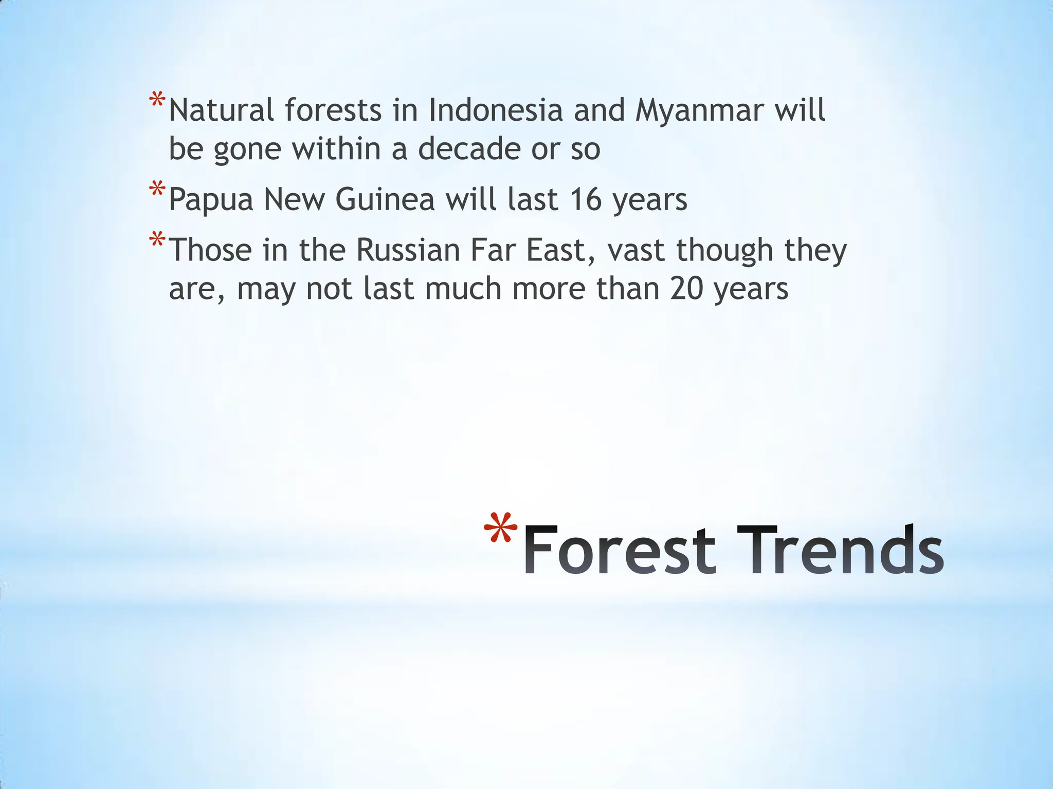 Forest TrendsNatural forests in Indonesia and Myanmar will be gone within a decade or soPapua New Guinea will last 16 yearsThose in the Russian Far East, vast though they are, may not last much more than 20 years
