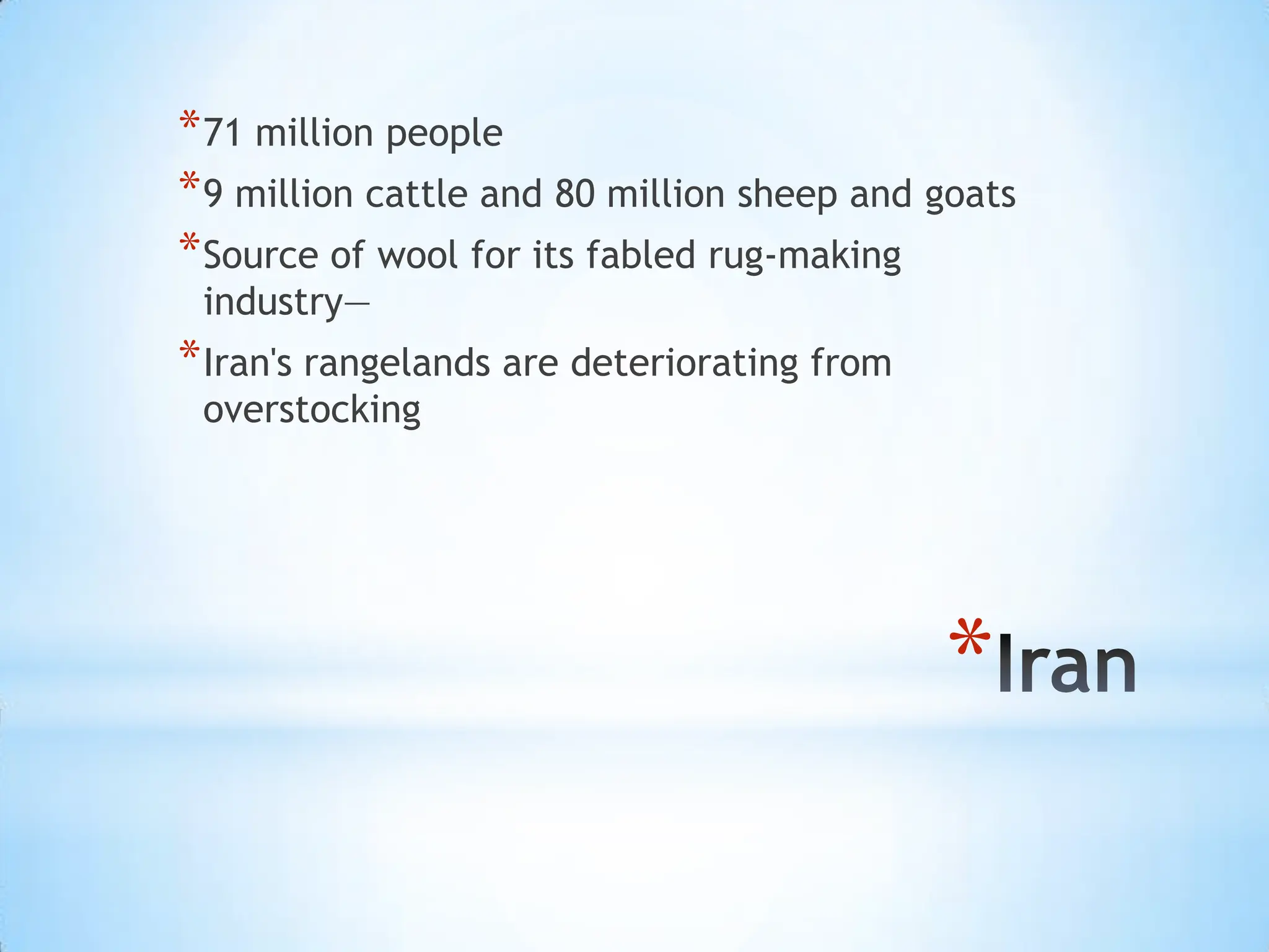 Iran71 million people9 million cattle and 80 million sheep and goatsSource of wool for its fabled rug-making industry—Iran's rangelands are deteriorating from overstocking