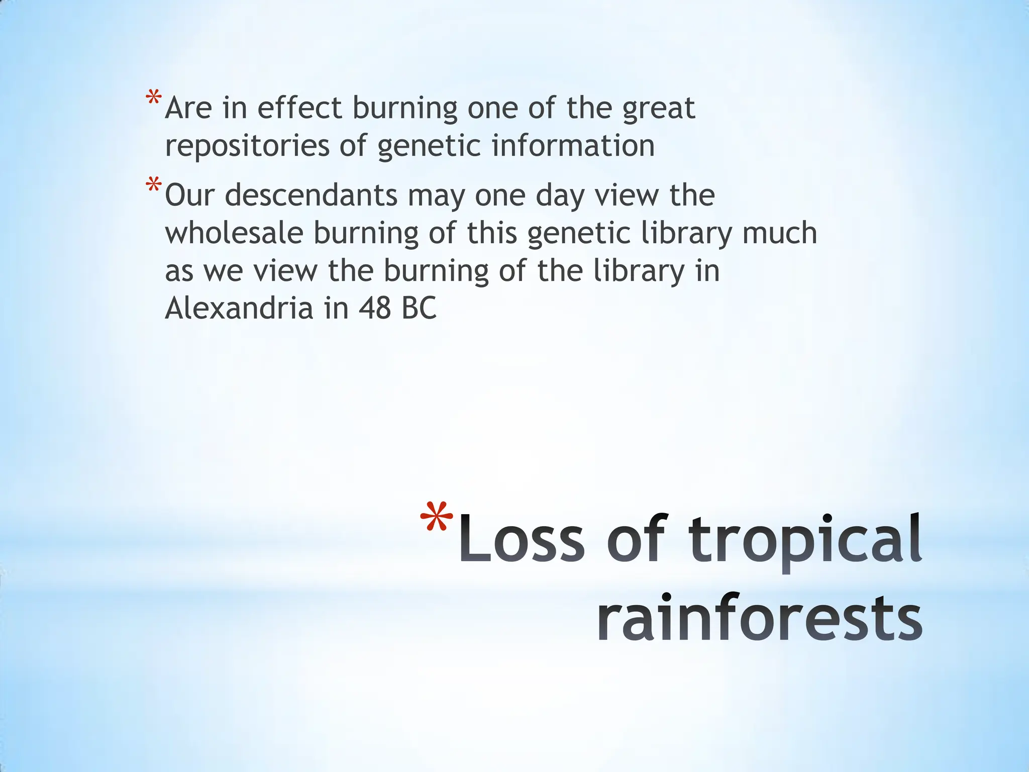 Loss of tropical rainforestsAre in effect burning one of the great repositories of genetic informationOur descendants may one day view the wholesale burning of this genetic library much as we view the burning of the library in Alexandria in 48 BC