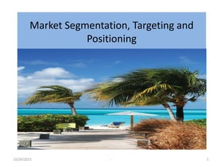 Market Segmentation, Targeting and
Positioning
10/26/2023 - 1
 