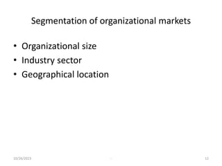Segmentation of organizational markets
• Organizational size
• Industry sector
• Geographical location
10/26/2023 - 12
 