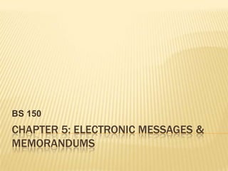 Chapter 5: Electronic messages & memorandums  BS 150 