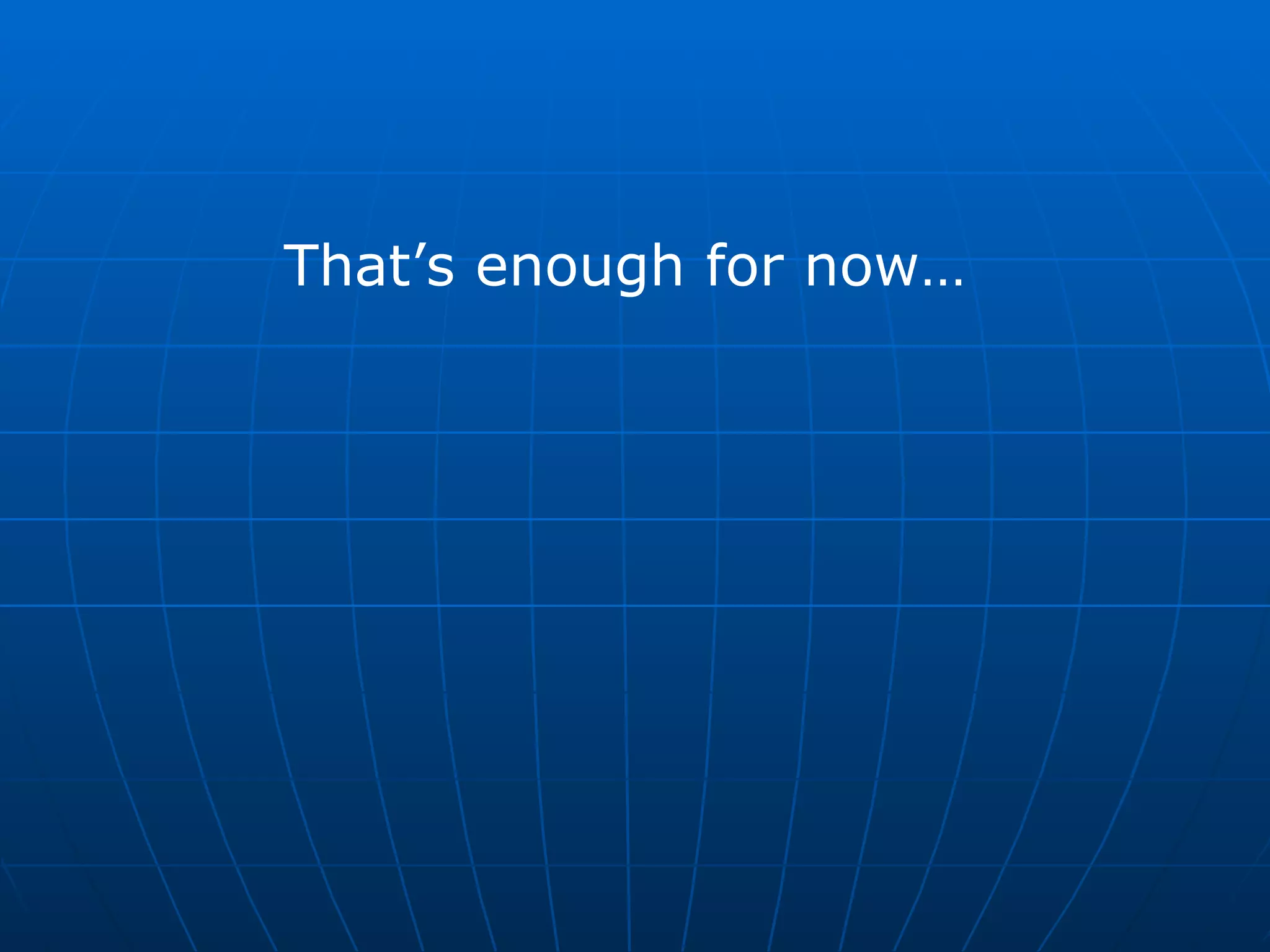 That’s enough for now…  