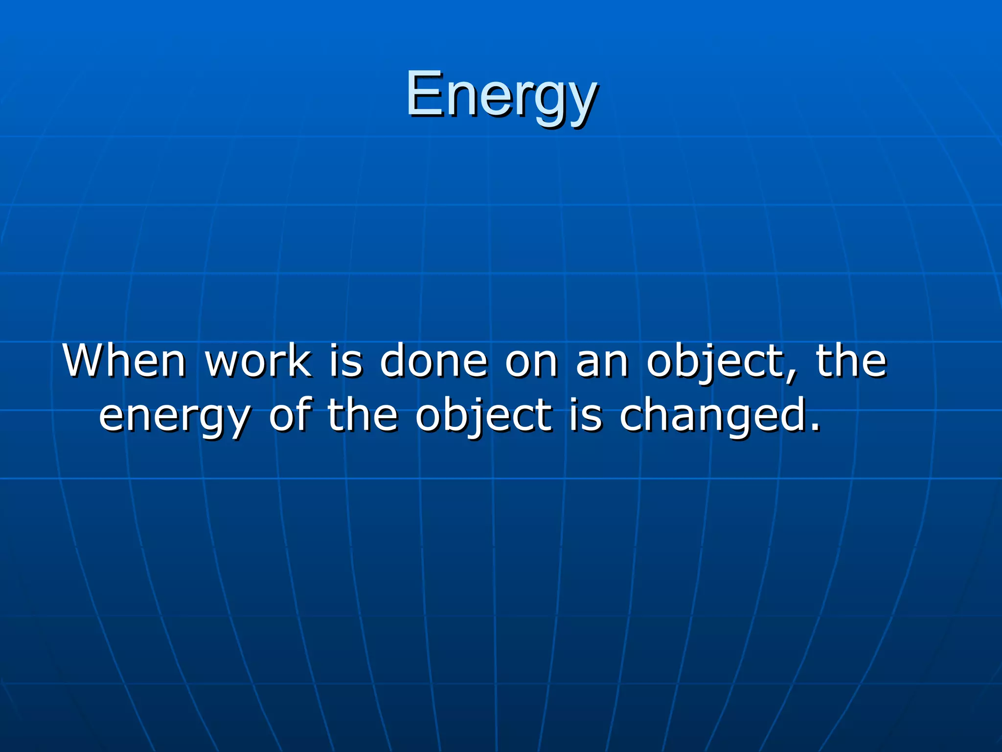 Energy When work is done on an object, the energy of the object is changed. 
