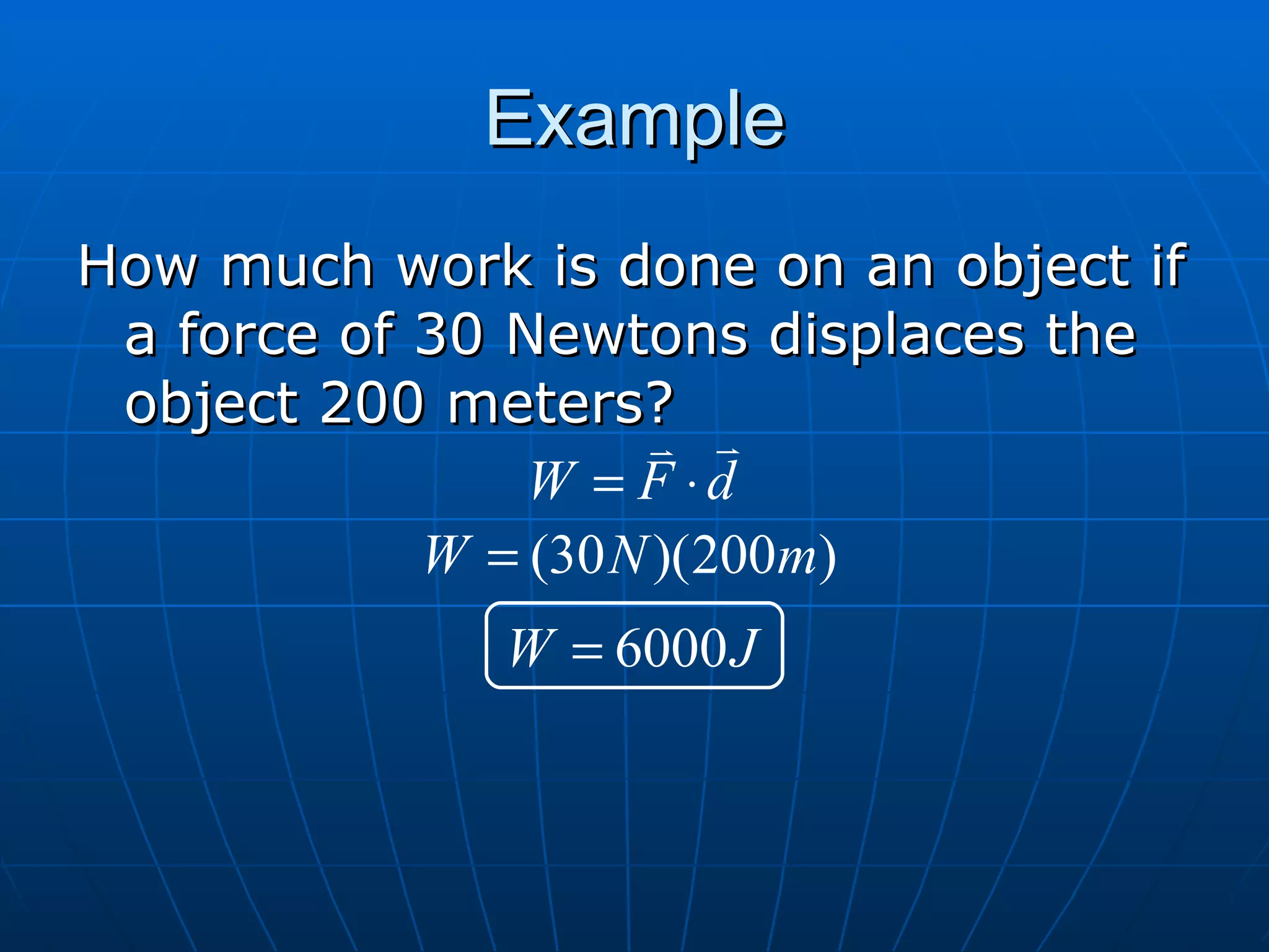 Example How much work is done on an object if a force of 30 Newtons displaces the object 200 meters? 