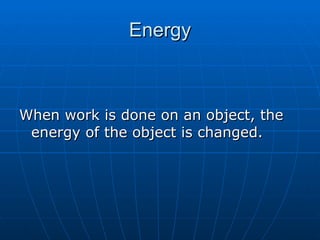 Energy When work is done on an object, the energy of the object is changed. 