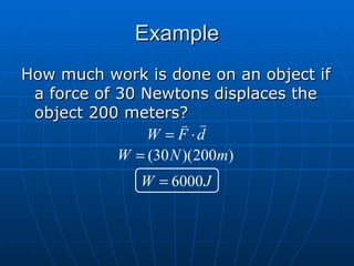 Example How much work is done on an object if a force of 30 Newtons displaces the object 200 meters? 