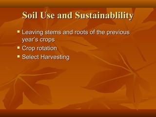 Soil Use and Sustainablility





Leaving stems and roots of the previous
year’s crops
Crop rotation
Select Harvesting

 