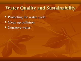 Water Quality and Sustainability




Protecting the water cycle
Clean up pollution
Conserve water

 