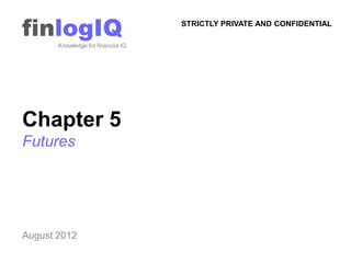 finlogIQ
       Knowledge for financial IQ
                                    STRICTLY PRIVATE AND CONFIDENTIAL




Chapter 5
Futures




August 2012
 