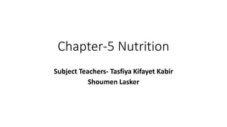 Chapter-5 Nutrition
Subject Teachers- Tasfiya Kifayet Kabir
Shoumen Lasker
 