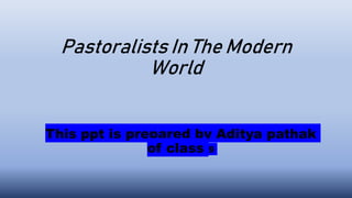 Pastoralists In The Modern
World
This ppt is prepared by Aditya pathak
of class 9
 