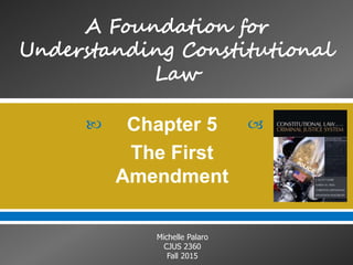  
Michelle Palaro
CJUS 2360
Fall 2015
Chapter 5
The First
Amendment
 
