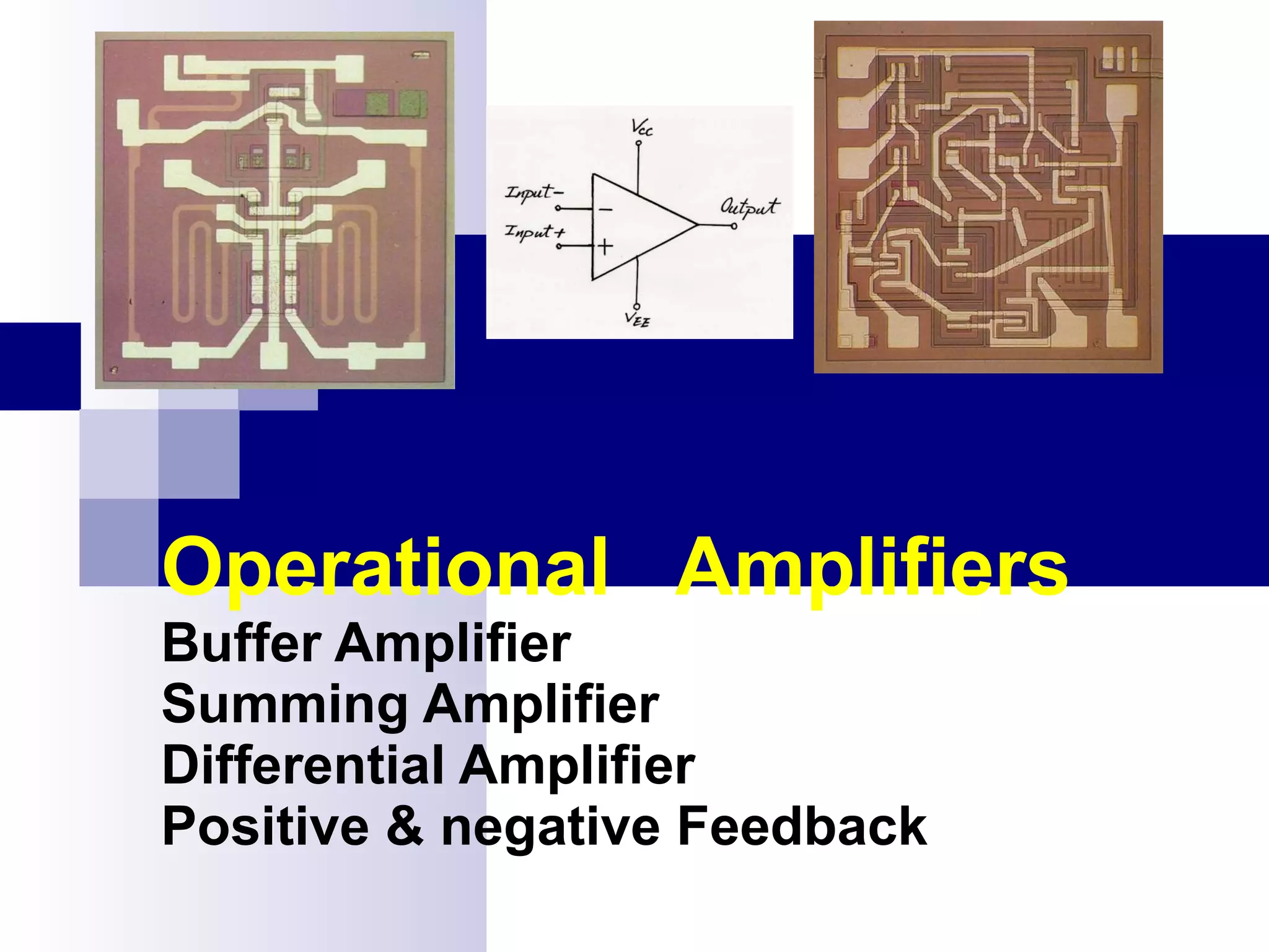 Operational  Amplifiers Buffer Amplifier Summing Amplifier Differential Amplifier Positive & negative Feedback 