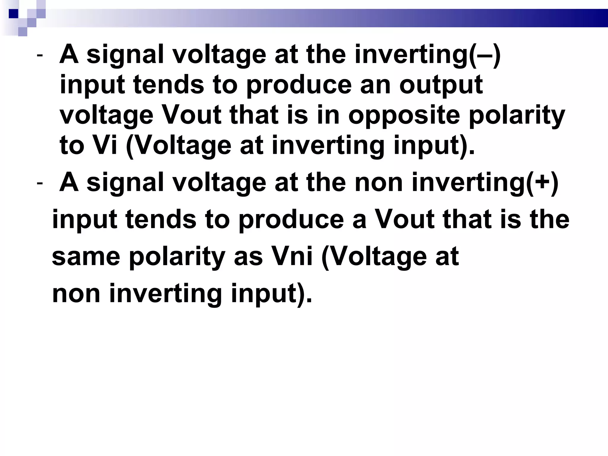 A signal voltage at the inverting(–) input tends to produce an output voltage Vout that is in opposite polarity to Vi (Voltage at inverting input). A signal voltage at the non inverting(+) input tends to produce a Vout that is the  same polarity as Vni (Voltage at non inverting input). 