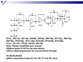 R1=y , R2= 2y , R3 =4y , R4=6y , R5=8y , R6=10y , R7=12y , R8=14y, R9=16y , R10=18y , R11= 20y, R12=22y, R13=24y, R14=26y V1=x , V2 =2x , V3=4x ,V4=8x, V8=10x Note: Please simplified your answer. Name types of all five op amp above.  Give values/expression for current flows through  R1,R2,R3,R4,R5  Give expression/value for V5, V6, V7 and V9, Vout  