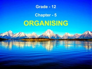 Chapter - 5
ORGANISING
Grade - 12
 
