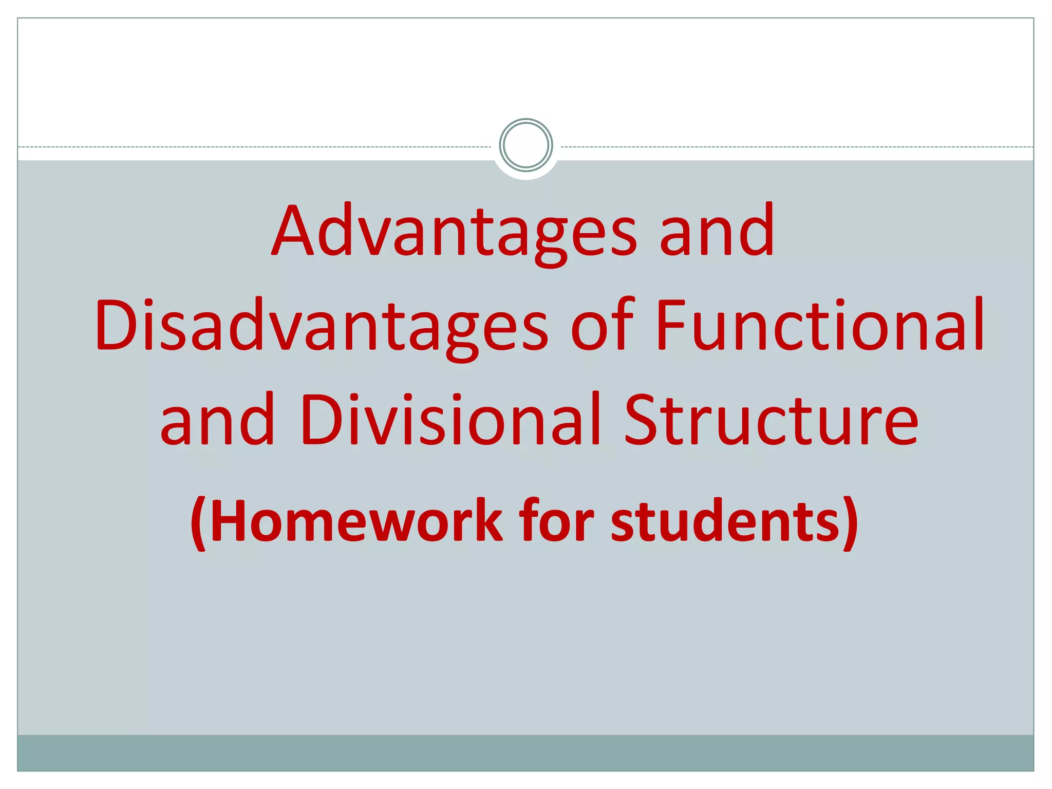 Advantages and
Disadvantages of Functional
and Divisional Structure
(Homework for students)
 