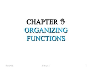 CHAPTER 
ORGANIZING
FUNCTIONS
1
10/26/2022 Dr. Bogale A.
 