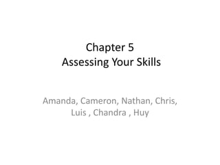 Chapter 5 Assessing Your Skills Amanda, Cameron, Nathan, Chris, Luis , Chandra , Huy 