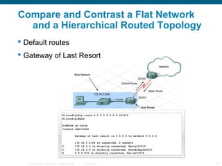 Compare and Contrast a Flat Network
  and a Hierarchical Routed Topology
 Default routes
 Gateway of Last Resort




   ...