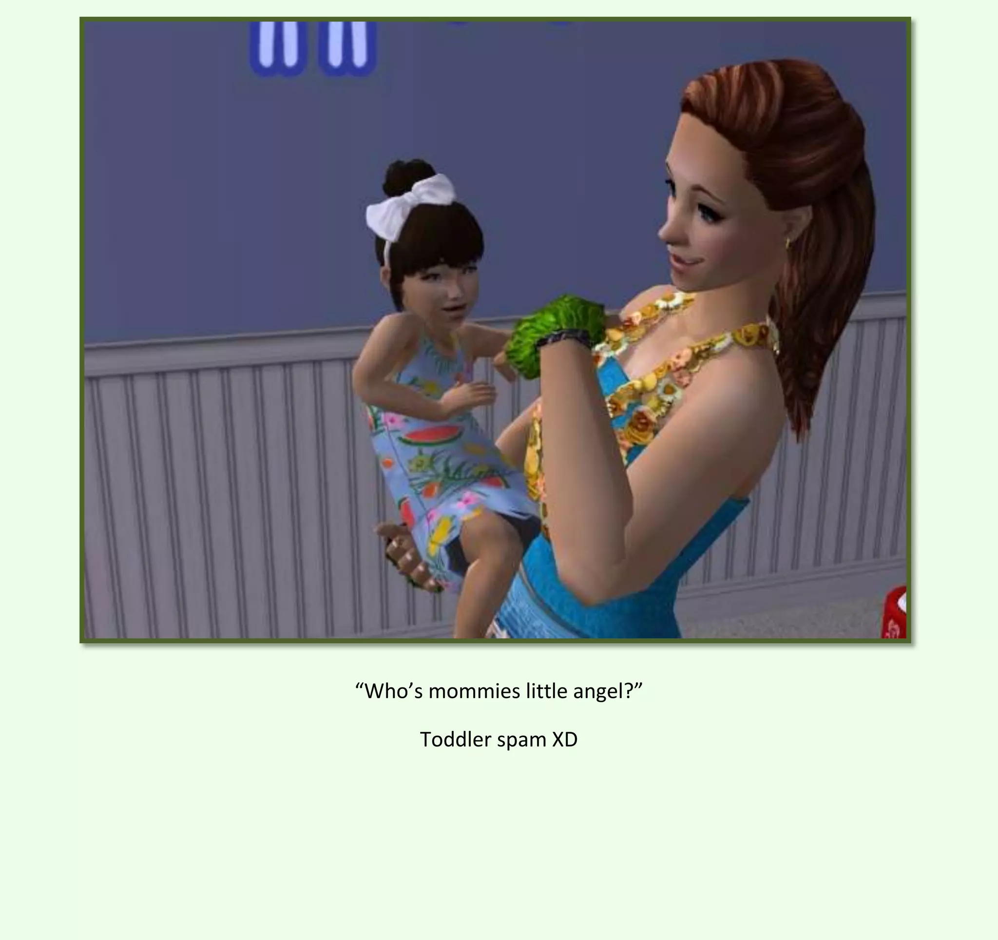 “Who’s mommies little angel?”
Toddler spam XD

 