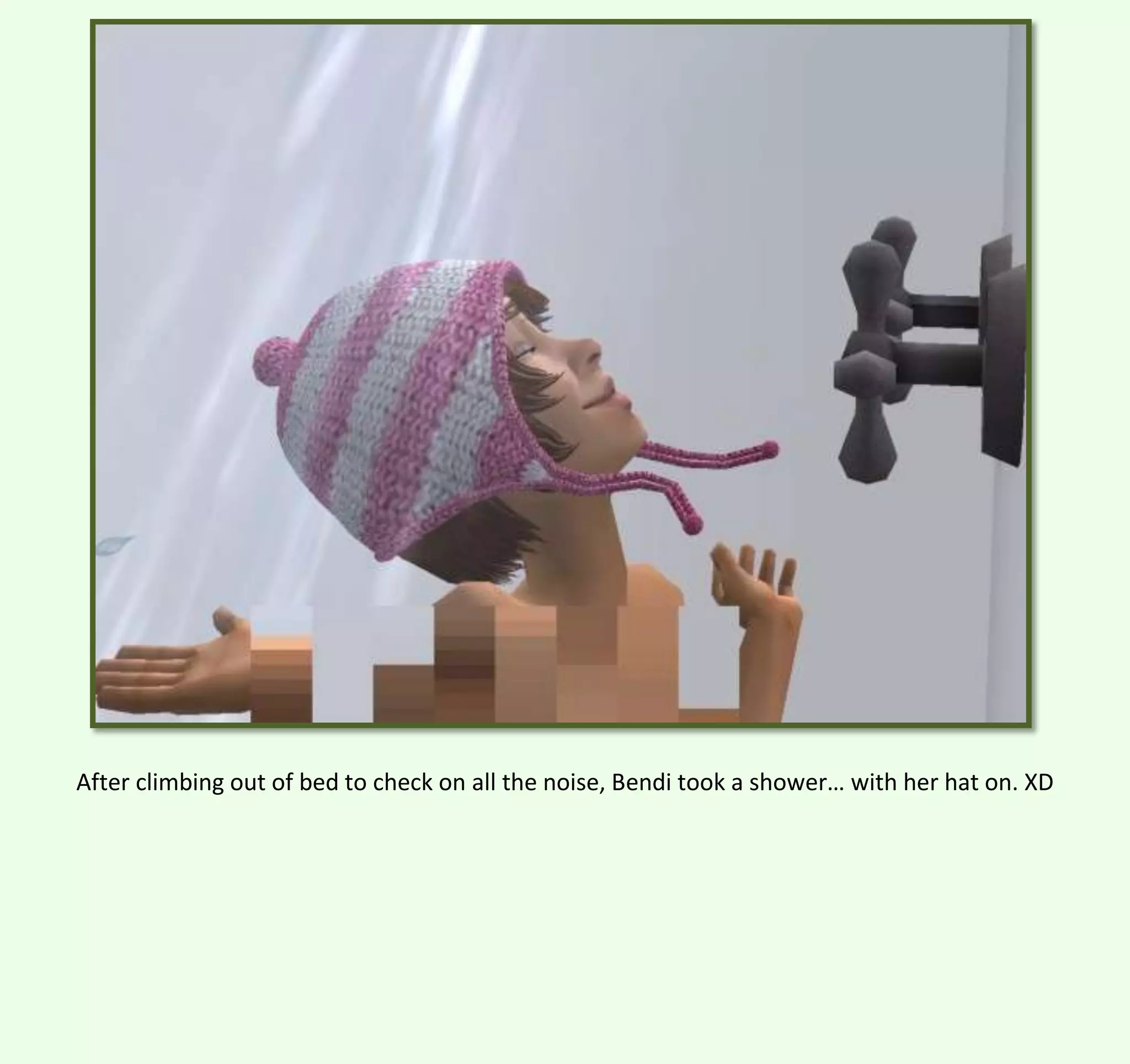 After climbing out of bed to check on all the noise, Bendi took a shower… with her hat on. XD

 