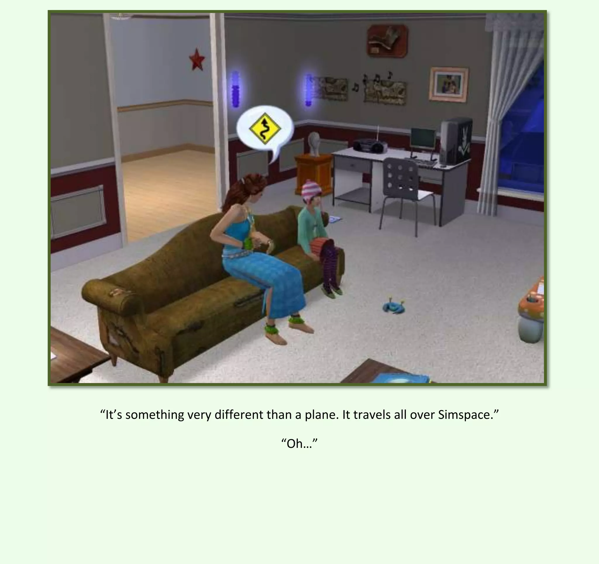 “It’s something very different than a plane. It travels all over Simspace.”
“Oh…”

 