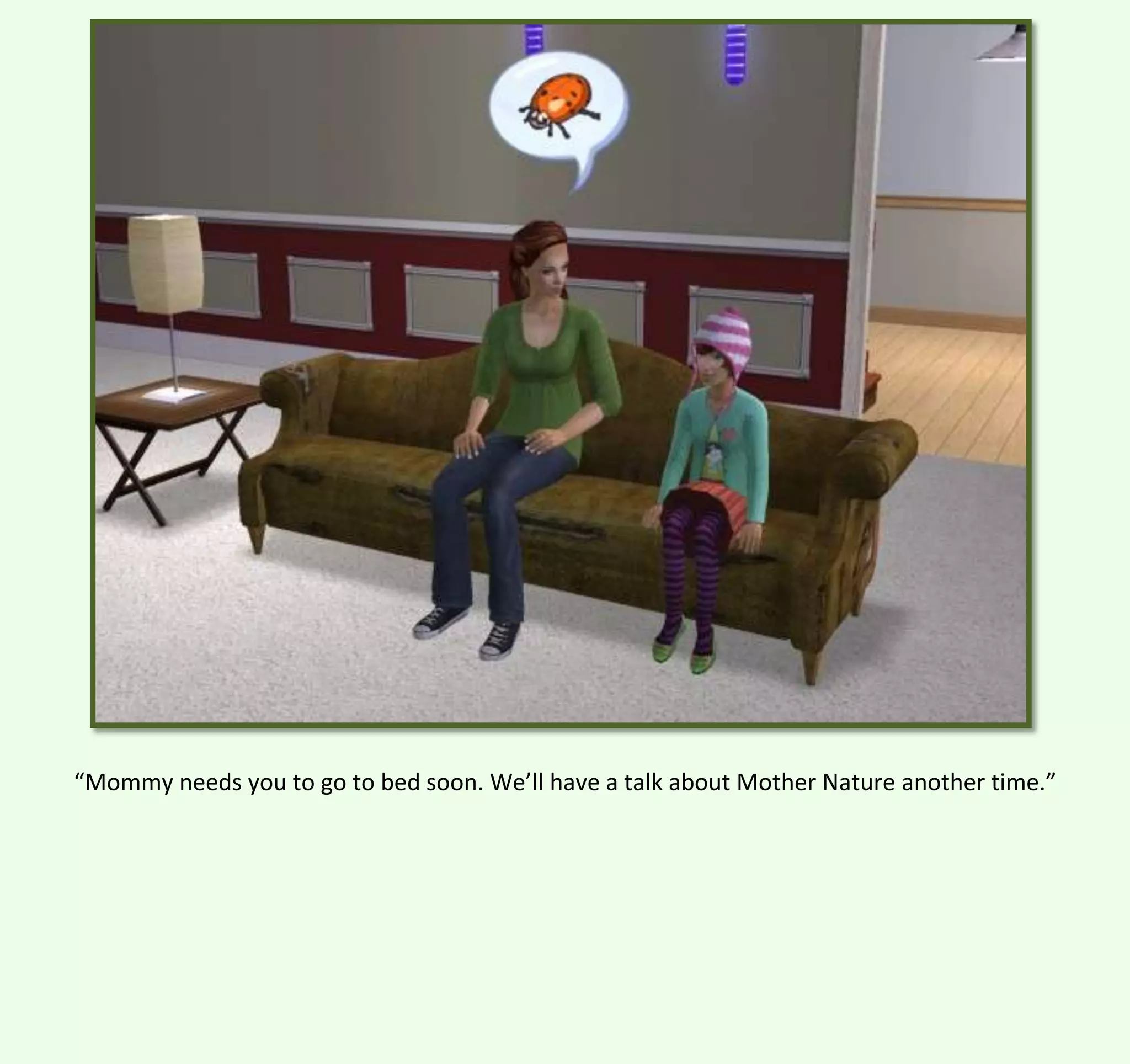 “Mommy needs you to go to bed soon. We’ll have a talk about Mother Nature another time.”

 