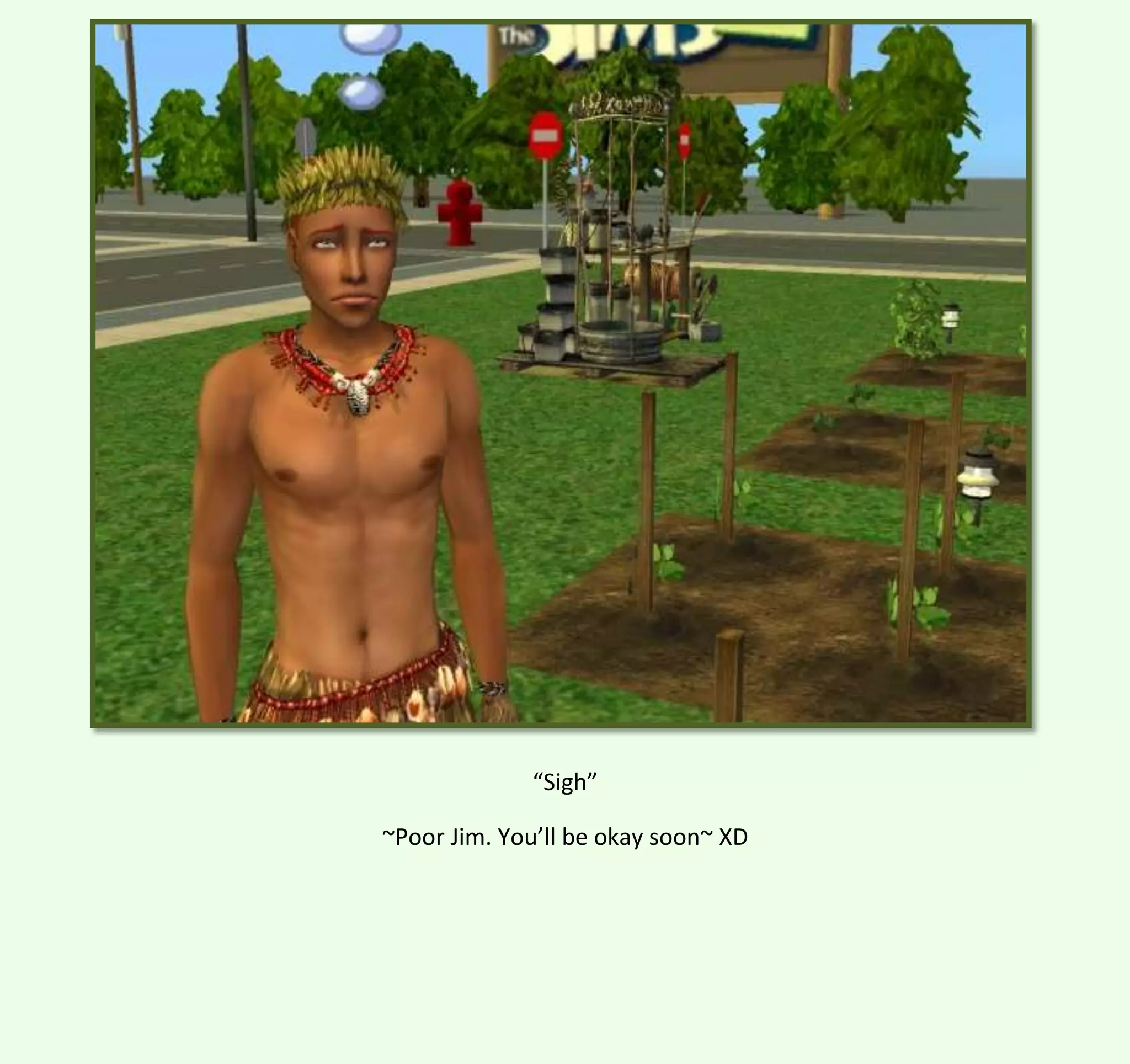 “Sigh”
~Poor Jim. You’ll be okay soon~ XD

 