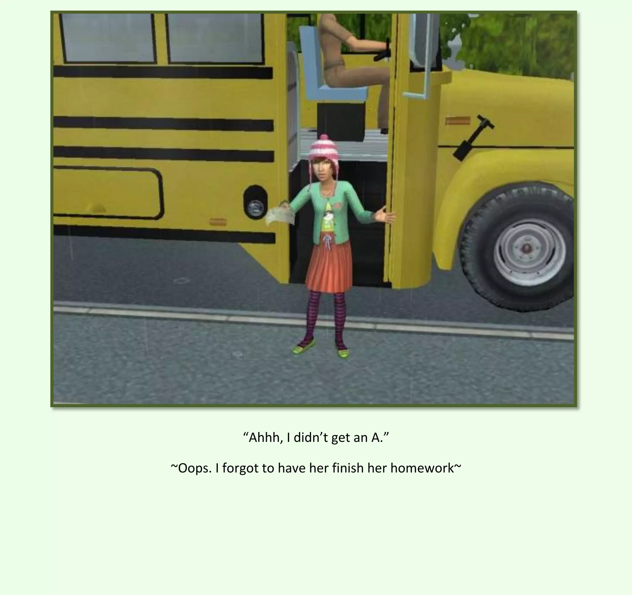 “Ahhh, I didn’t get an A.”
~Oops. I forgot to have her finish her homework~

 