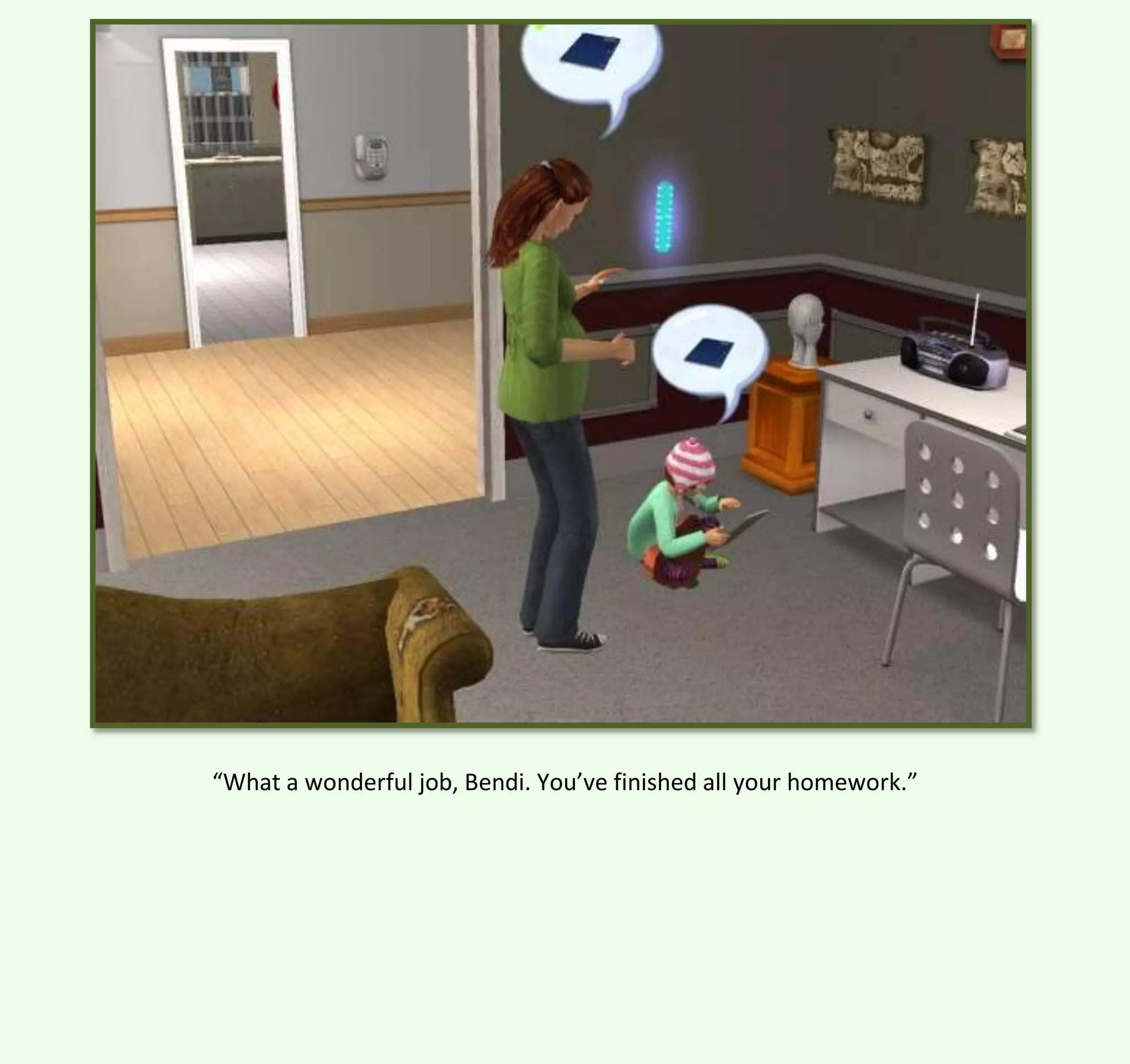 “What a wonderful job, Bendi. You’ve finished all your homework.”

 