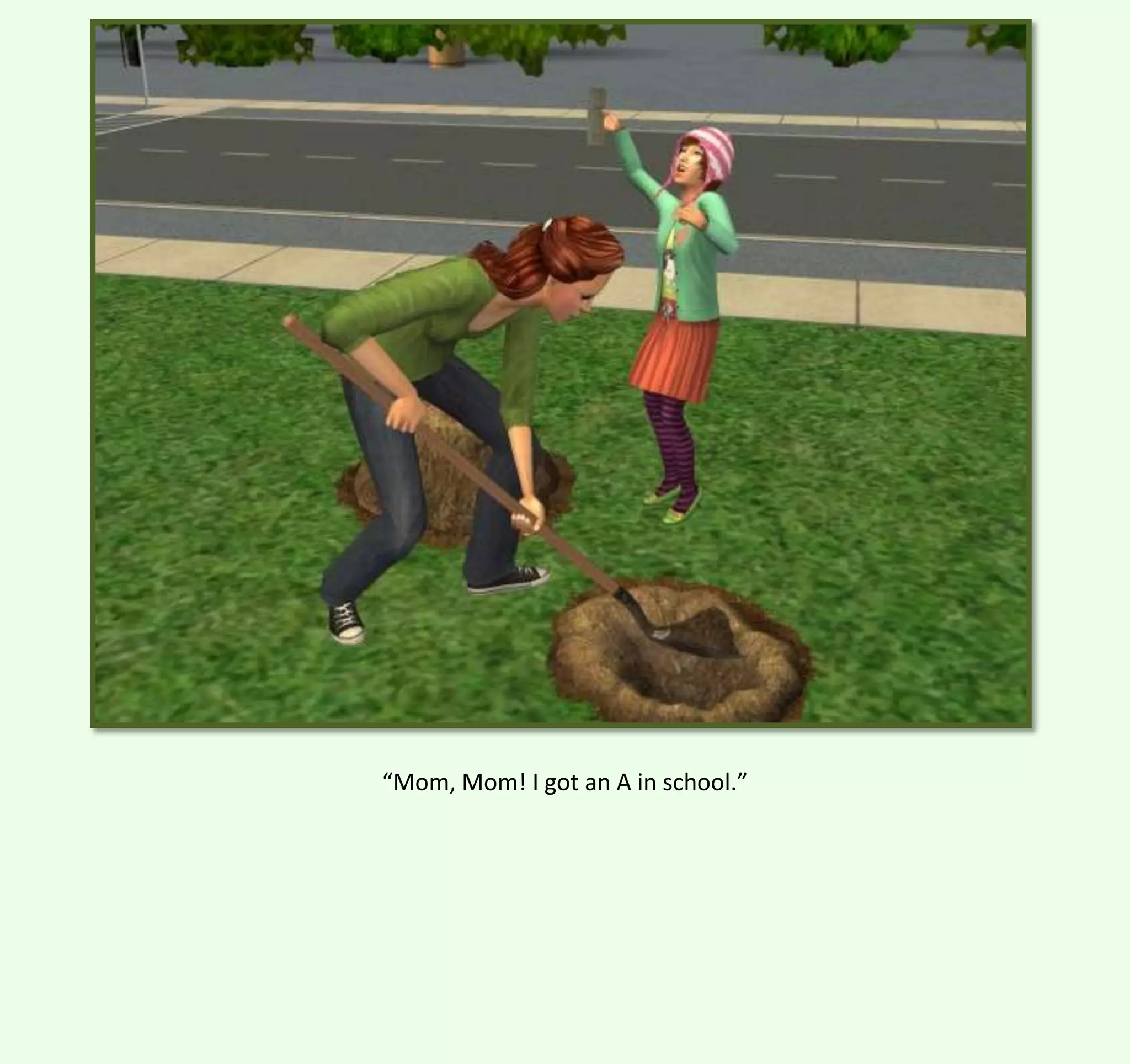 “Mom, Mom! I got an A in school.”

 