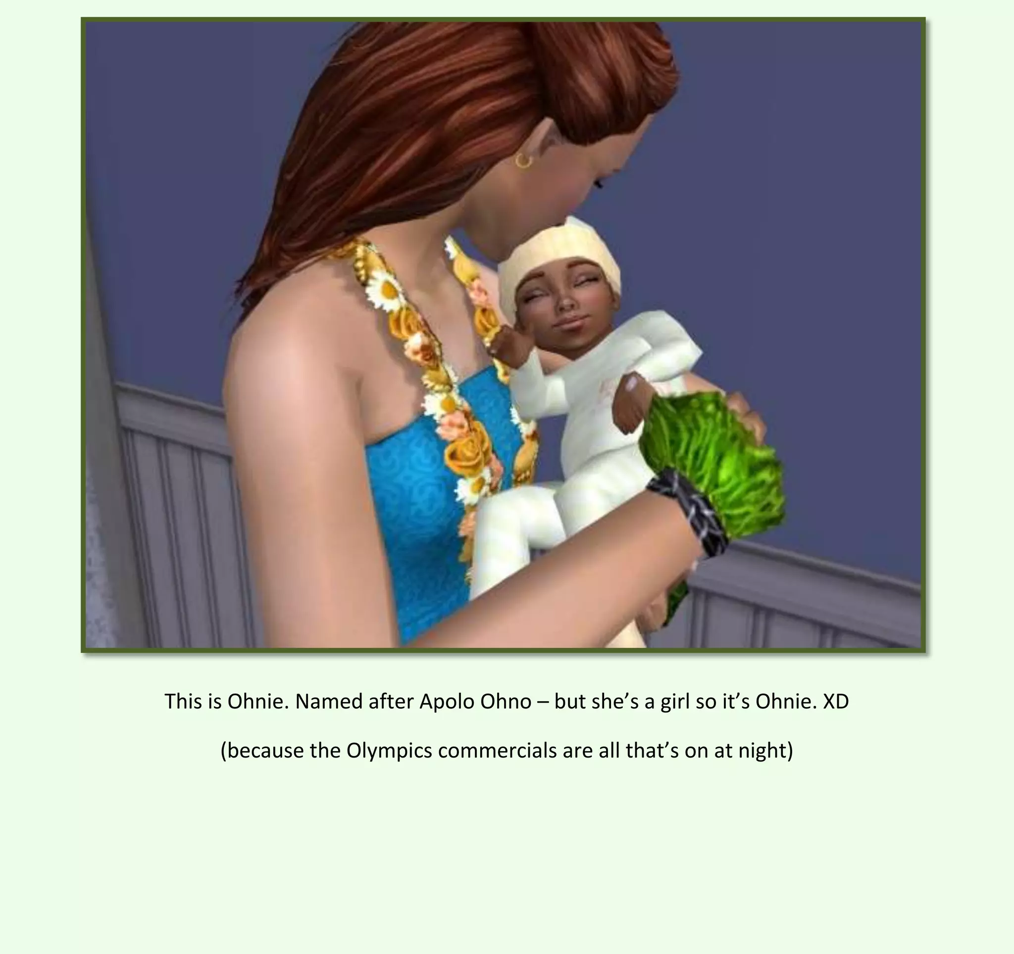 This is Ohnie. Named after Apolo Ohno – but she’s a girl so it’s Ohnie. XD
(because the Olympics commercials are all that’s on at night)

 