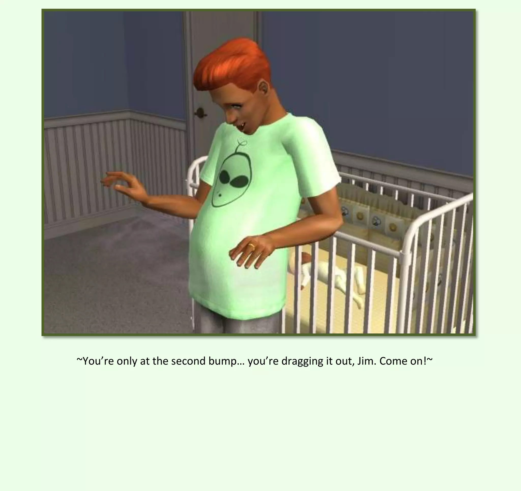 ~You’re only at the second bump… you’re dragging it out, Jim. Come on!~

 