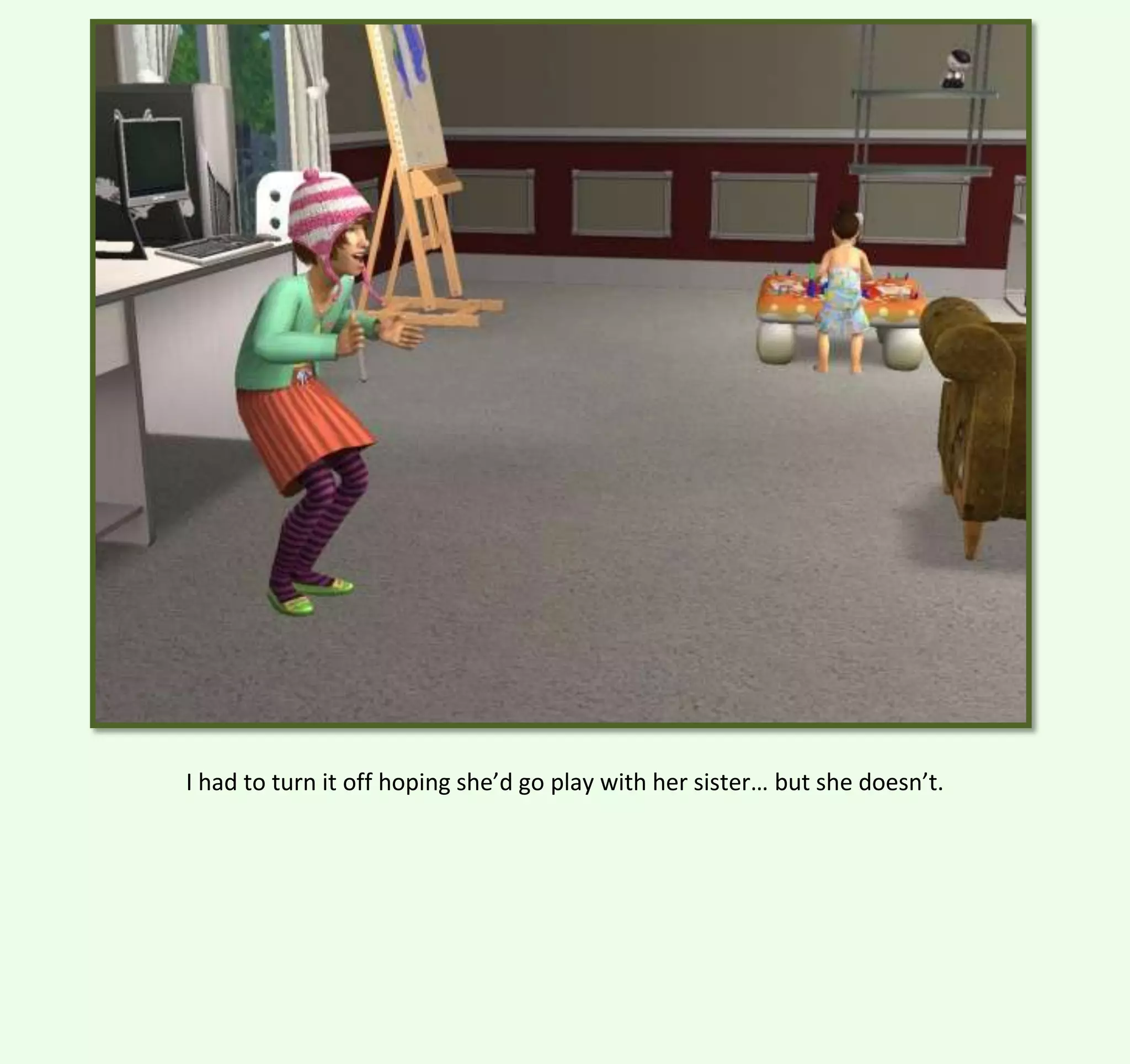 I had to turn it off hoping she’d go play with her sister… but she doesn’t.

 