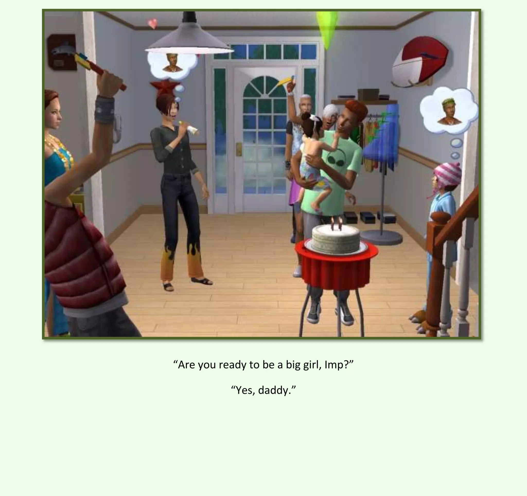 “Are you ready to be a big girl, Imp?”
“Yes, daddy.”

 