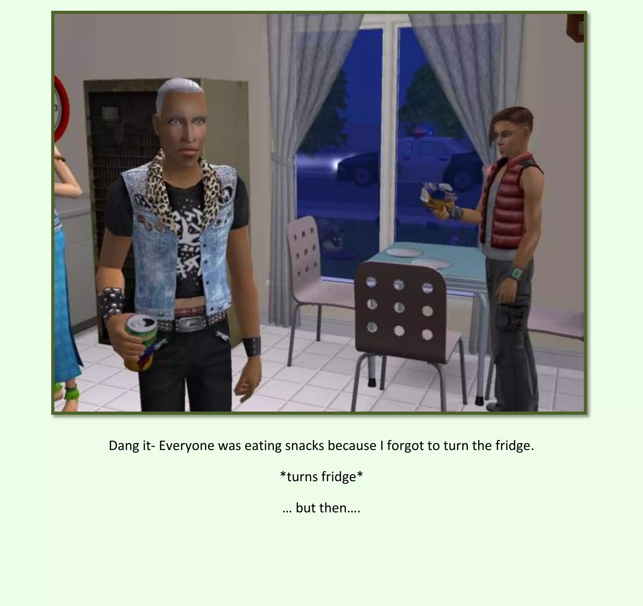 Dang it- Everyone was eating snacks because I forgot to turn the fridge.
*turns fridge*
… but then….

 