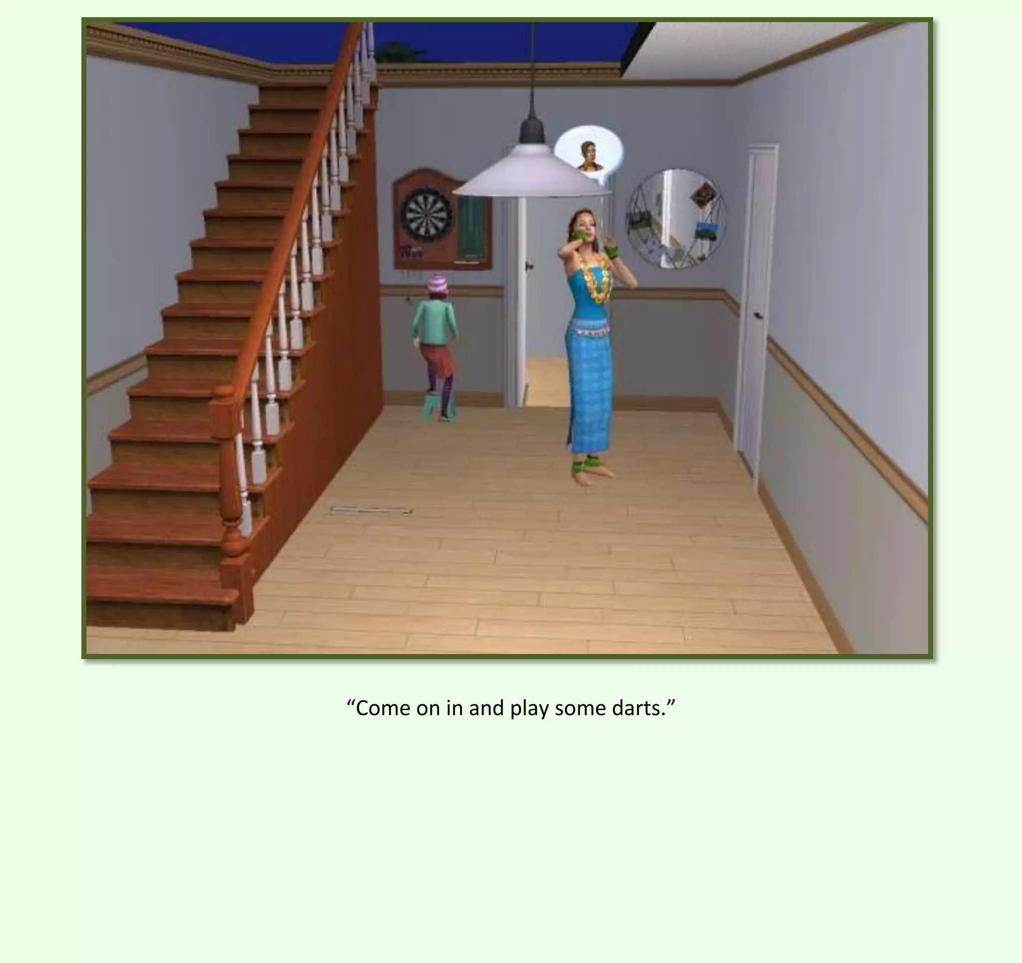 “Come on in and play some darts.”

 