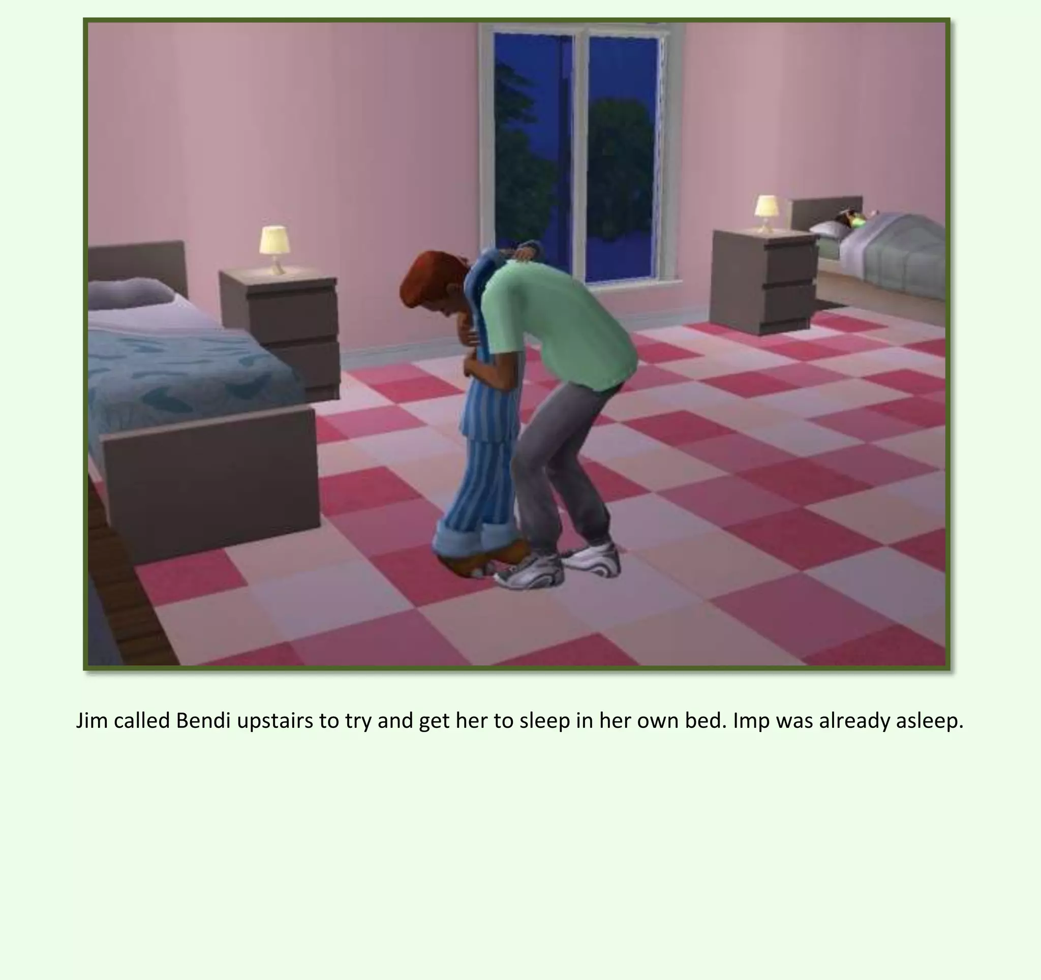 Jim called Bendi upstairs to try and get her to sleep in her own bed. Imp was already asleep.

 