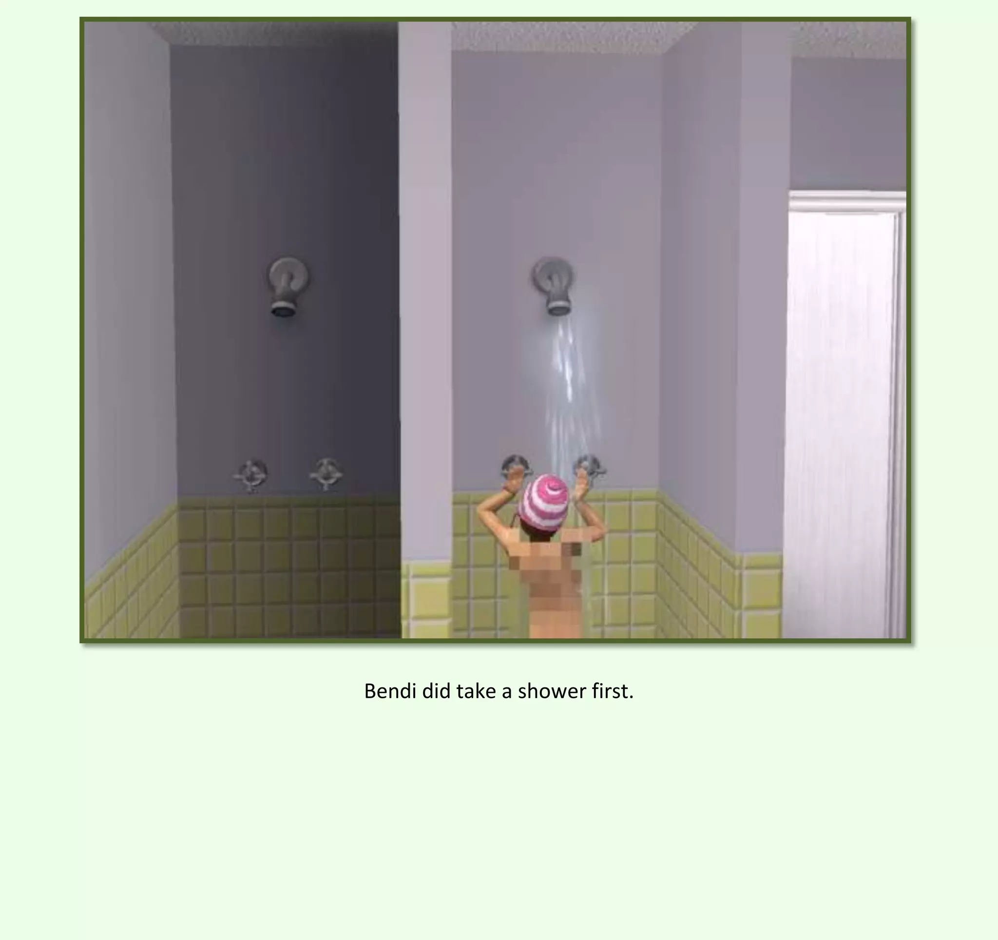 Bendi did take a shower first.

 