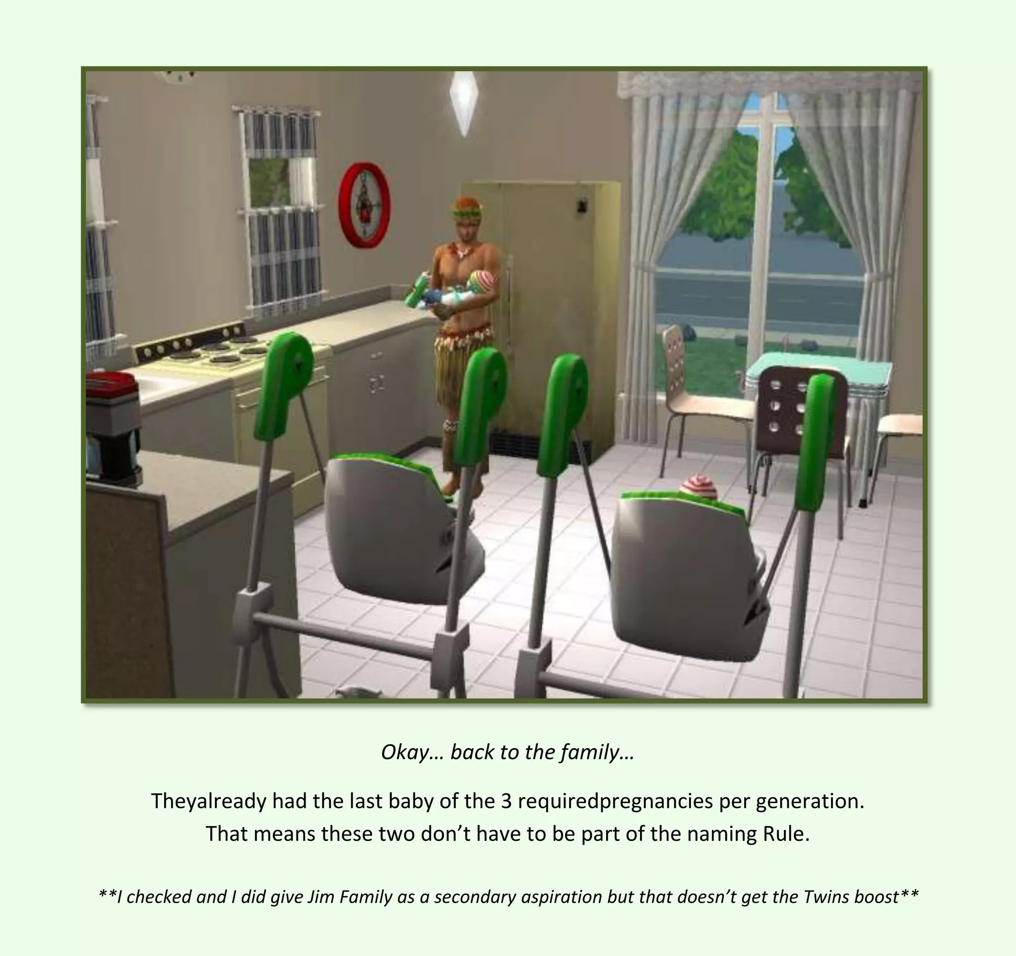 Okay… back to the family…
Theyalready had the last baby of the 3 requiredpregnancies per generation.
That means these two don’t have to be part of the naming Rule.
**I checked and I did give Jim Family as a secondary aspiration but that doesn’t get the Twins boost**

 