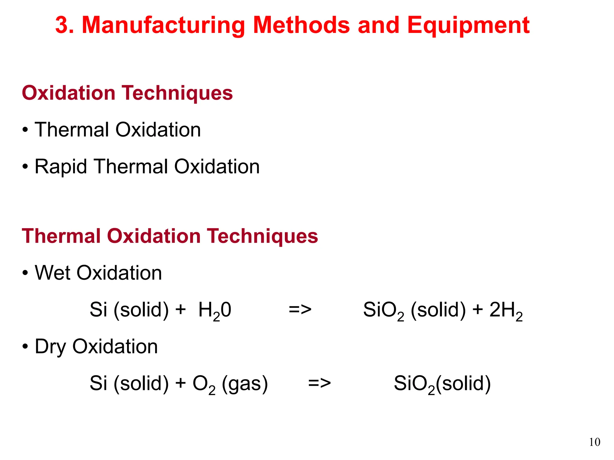 10
3. Manufacturing Methods and Equipment
Oxidation Techniques
• Thermal Oxidation
• Rapid Thermal Oxidation
Thermal Oxidation Techniques
• Wet Oxidation
Si (solid) + H20 => SiO2 (solid) + 2H2
• Dry Oxidation
Si (solid) + O2 (gas) => SiO2(solid)
 
