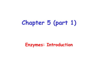 Chapter 5 (part 1)
Enzymes: Introduction
 