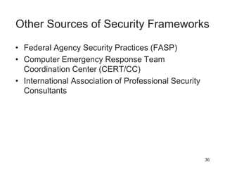 Other Sources of Security Frameworks
• Federal Agency Security Practices (FASP)
• Computer Emergency Response Team
Coordination Center (CERT/CC)
• International Association of Professional Security
Consultants
36
 