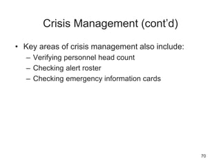 Crisis Management (cont’d)
• Key areas of crisis management also include:
– Verifying personnel head count
– Checking alert roster
– Checking emergency information cards
70
 