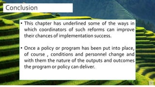 BEST FOR You
O R G A N I C S C O M P A N Y
Conclusion
16
• This chapter has underlined some of the ways in
which coordinators of such reforms can improve
their chances of implementation success.
• Once a policy or program has been put into place,
of course , conditions and personnel change and
with them the nature of the outputs and outcomes
the program or policy can deliver.
 