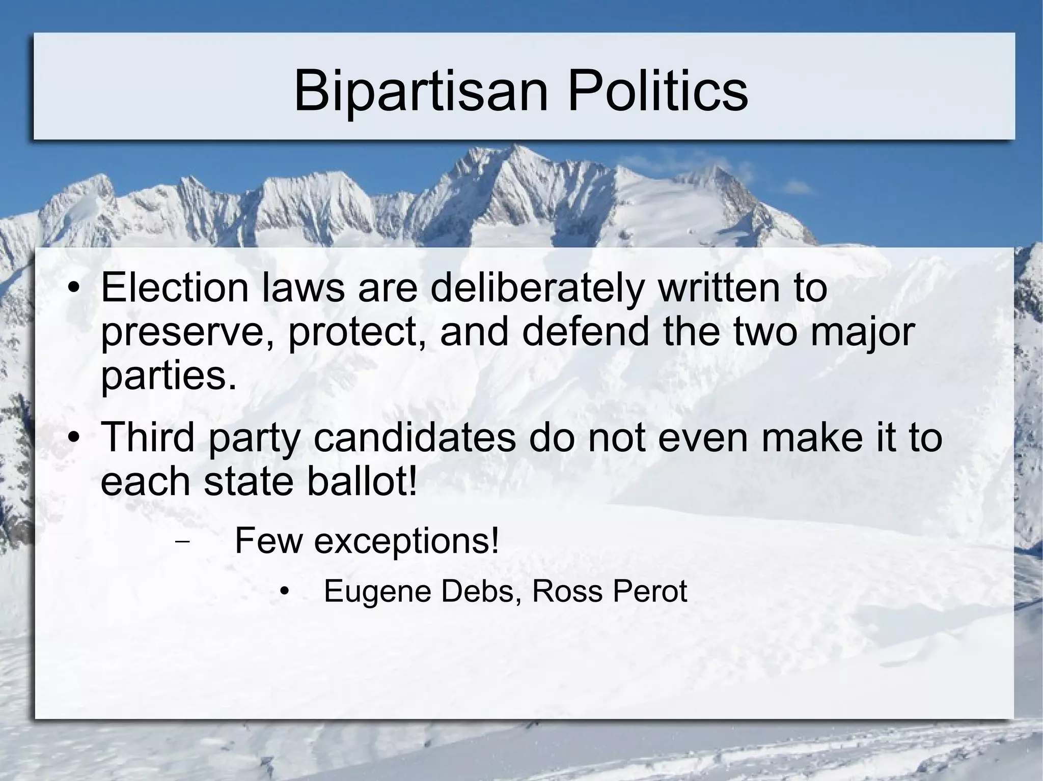 Bipartisan Politics Election laws are deliberately written to preserve, protect, and defend the two major parties. Third party candidates do not even make it to each state ballot! Few exceptions! Eugene Debs, Ross Perot 