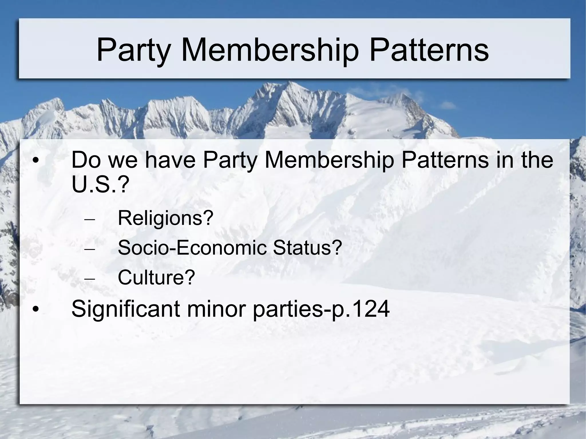Party Membership Patterns Do we have Party Membership Patterns in the U.S.? Religions? Socio-Economic Status? Culture? Significant minor parties-p.124 